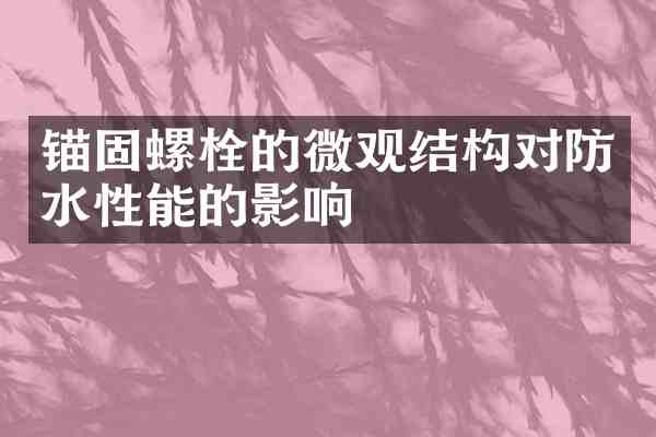 锚固螺栓的微观结构对防水性能的影响
