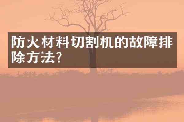 防火材料切割机的故障排除方法？