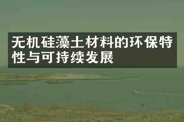 无机硅藻土材料的环保特性与可持续发展