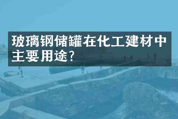 玻璃钢储罐在化工建材中主要用途？