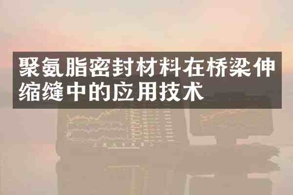 聚氨脂密封材料在桥梁伸缩缝中的应用技术