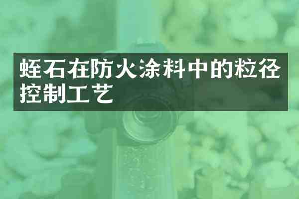 蛭石在防火涂料中的粒径控制工艺
