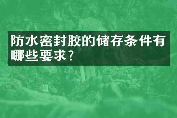 防水密封胶的储存条件有哪些要求?