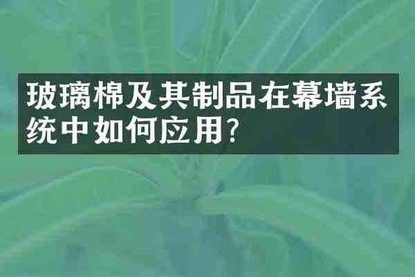 玻璃棉及其制品在幕墙系统中如何应用?