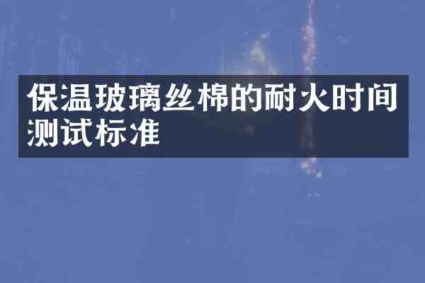 保温玻璃丝棉的耐火时间测试标准