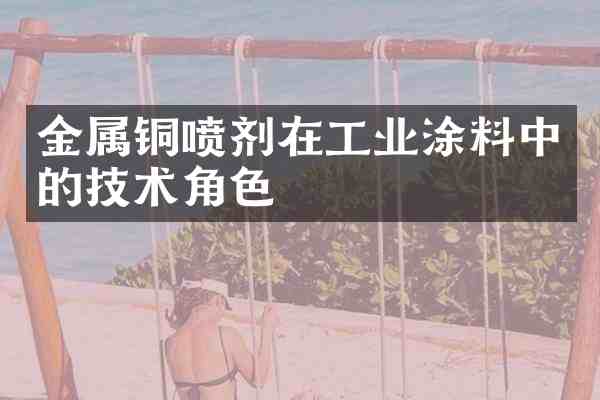 金属铜喷剂在工业涂料中的技术角色