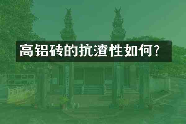 高铝砖的抗渣性如何?