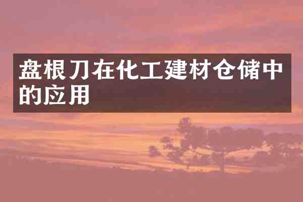 盘根刀在化工建材仓储中的应用