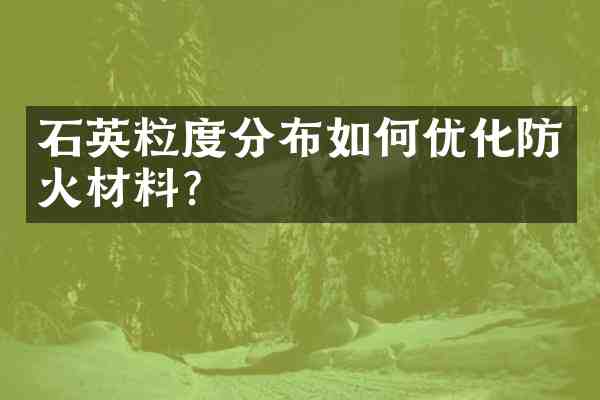 石英粒度分布如何优化防火材料？