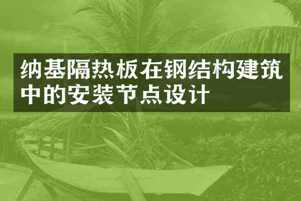 纳基隔热板在钢结构建筑中的安装节点设计