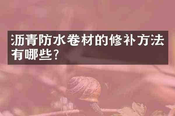 沥青防水卷材的修补方法有哪些?