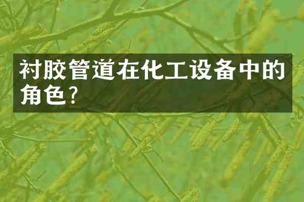 衬胶管道在化工设备中的角色?