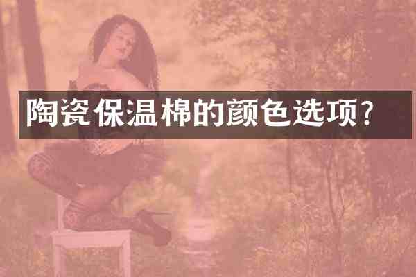 陶瓷保温棉的颜色选项?