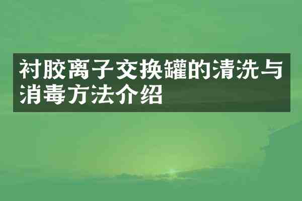 衬胶离子交换罐的清洗与消毒方法介绍