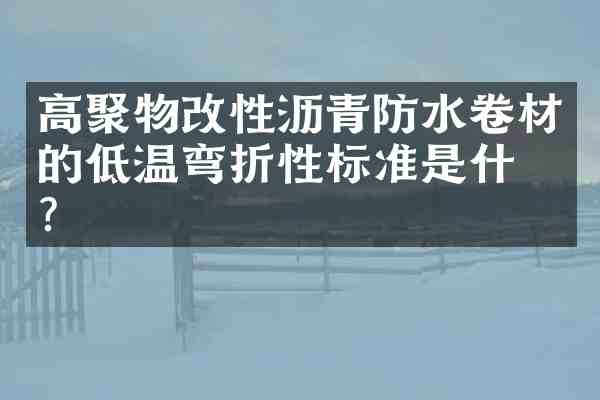 高聚物改性沥青防水卷材的低温弯折性标准是什么?