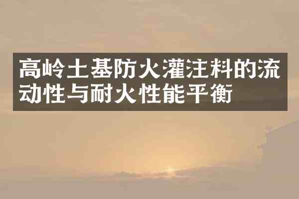高岭土基防火灌注料的流动性与耐火性能平衡