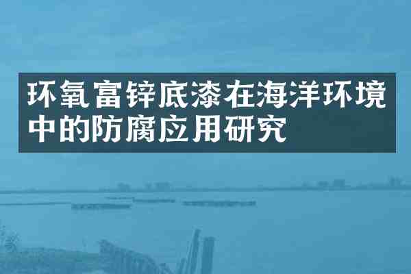 环氧富锌底漆在海洋环境中的防腐应用研究