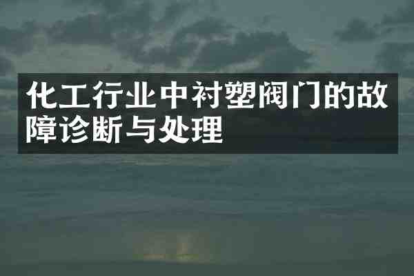 化工行业中衬塑阀门的故障诊断与处理