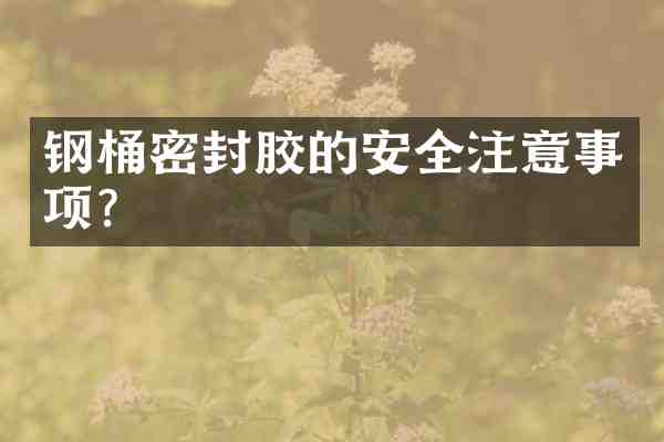 钢桶密封胶的安全注意事项？