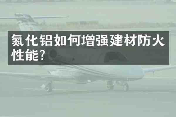 氮化铝如何增强建材防火性能？