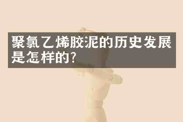 聚氯乙烯胶泥的历史发展是怎样的?