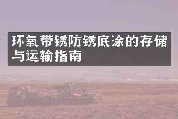 环氧带锈防锈底涂的存储与运输指南