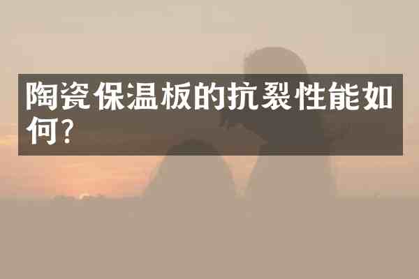 陶瓷保温板的抗裂性能如何?