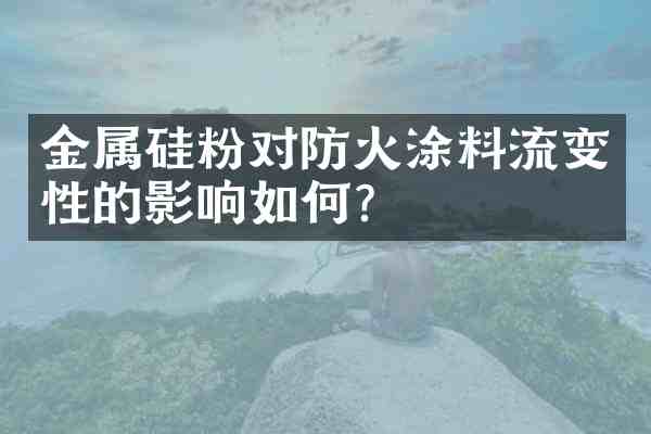金属硅粉对防火涂料流变性的影响如何?