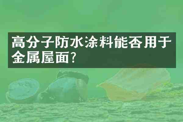 高分子防水涂料能否用于金属屋面？