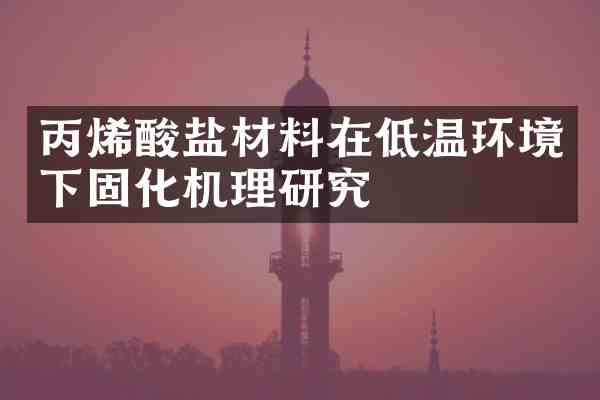 丙烯酸盐材料在低温环境下固化机理研究