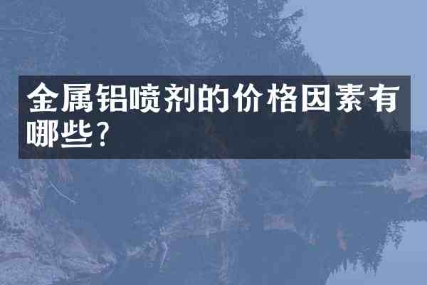 金属铝喷剂的价格因素有哪些?