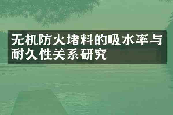 无机防火堵料的吸水率与耐久性关系研究