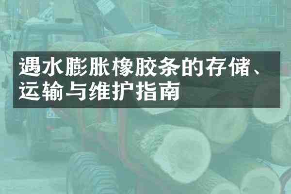 遇水膨胀橡胶条的存储、运输与维护指南