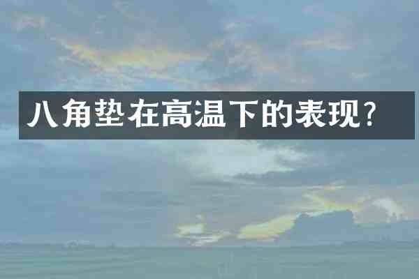 八角垫在高温下的表现?