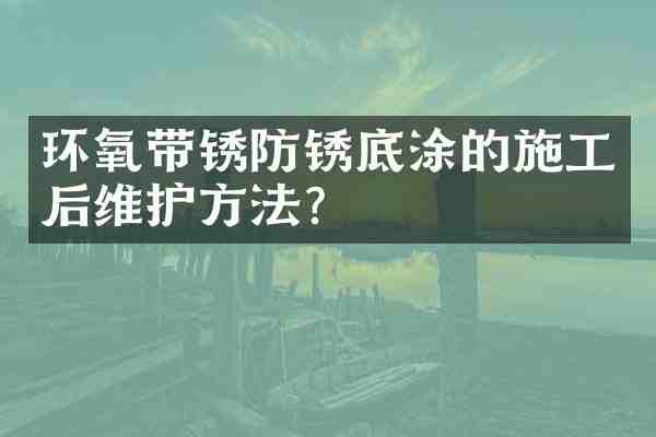 环氧带锈防锈底涂的施工后维护方法?