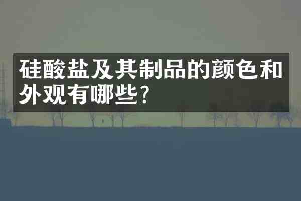 硅酸盐及其制品的颜色和外观有哪些?