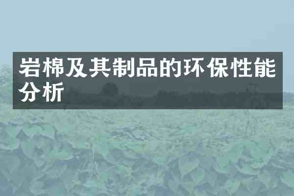 岩棉及其制品的环保性能分析