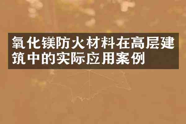 氧化镁防火材料在高层建筑中的实际应用案例