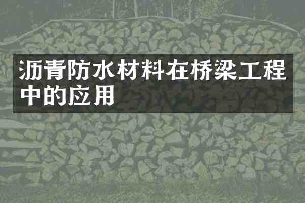 沥青防水材料在桥梁工程中的应用