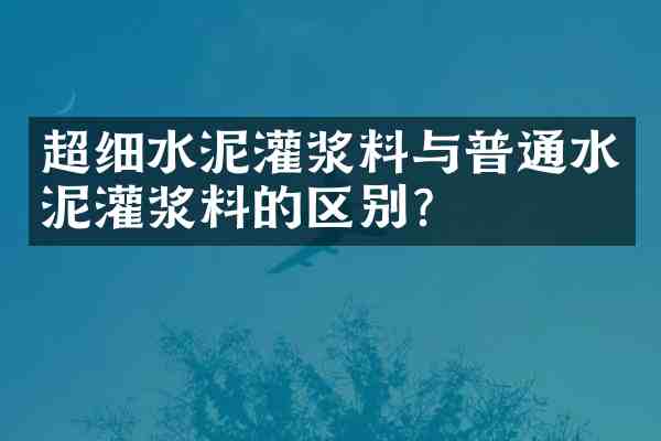超细水泥灌浆料与普通水泥灌浆料的区别?