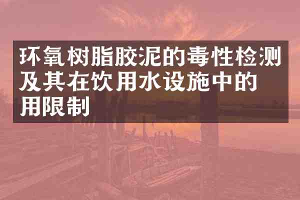 环氧树脂胶泥的毒性检测及其在饮用水设施中的应用限制