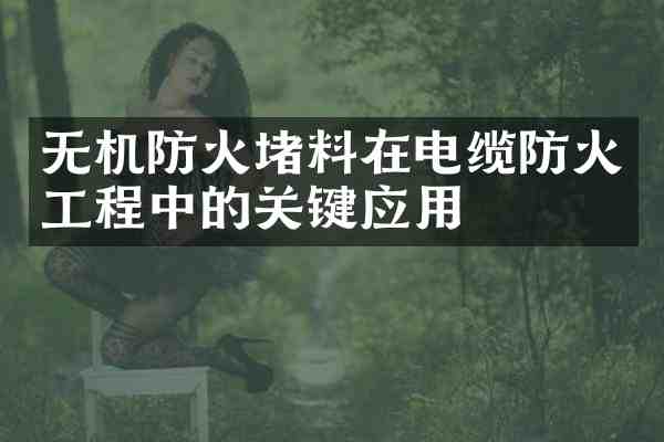 无机防火堵料在电缆防火工程中的关键应用