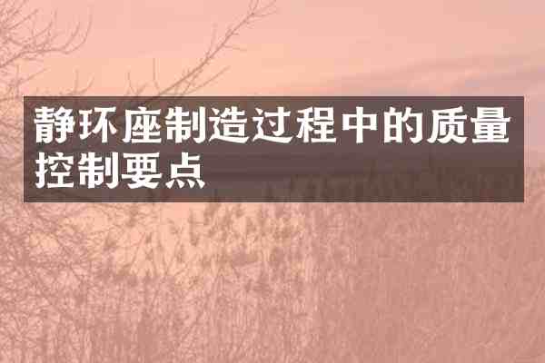 静环座制造过程中的质量控制要点