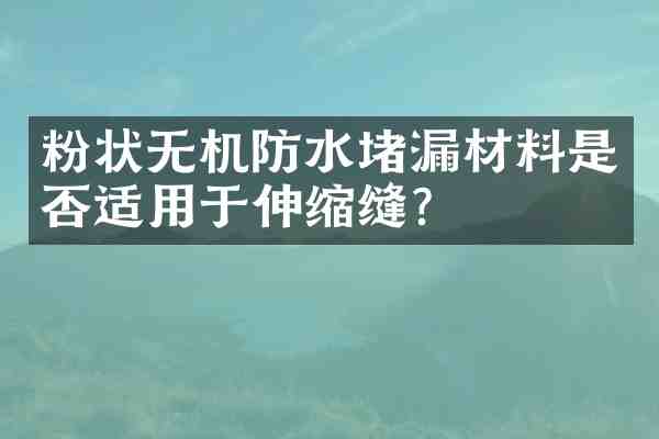 粉状无机防水堵漏材料是否适用于伸缩缝?