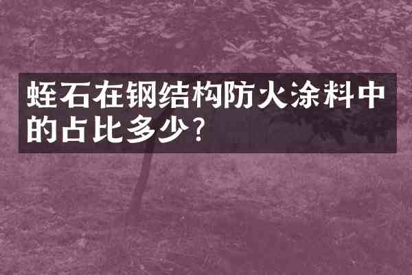蛭石在钢结构防火涂料中的占比多少?