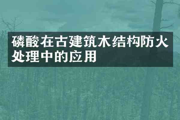 磷酸在古建筑木结构防火处理中的应用