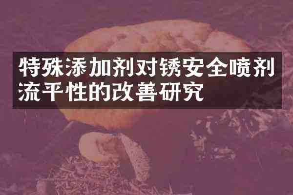特殊添加剂对锈安全喷剂流平性的改善研究