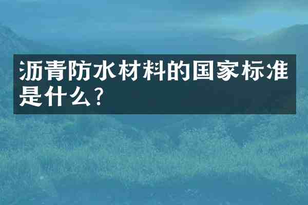 沥青防水材料的国家标准是什么?