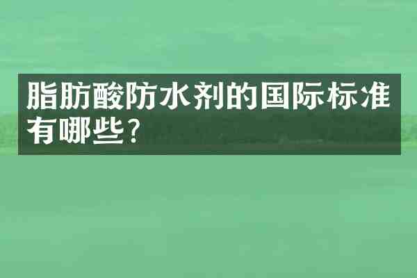 脂肪酸防水剂的国际标准有哪些?