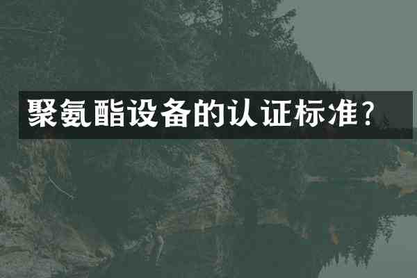 聚氨酯设备的认证标准?